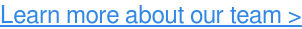 Learn more about our team >